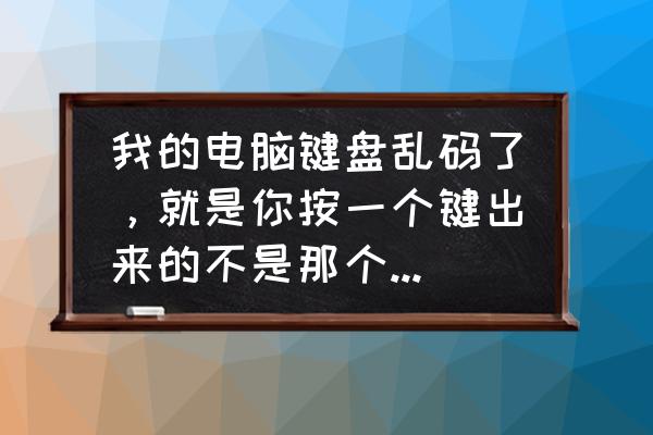 联想台式机键盘乱码如何恢复 我的电脑键盘乱码了，就是你按一个键出来的不是那个字母，所有键都这样，鼠标在桌面上点一下就全选了图标，这是怎么回事啊？