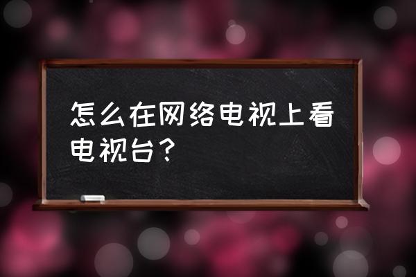 梧州电视台在哪里看 怎么在网络电视上看电视台？