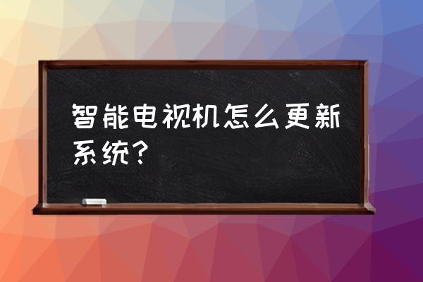 智能电视怎么升级版本 智能电视机怎么更新系统？