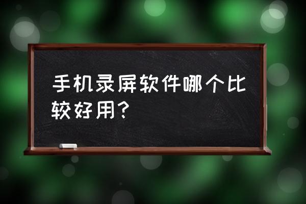 手机屏幕录制哪个好用 手机录屏软件哪个比较好用？