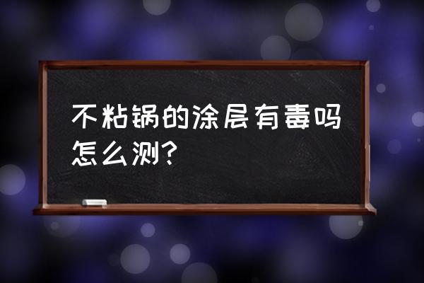 怎样检查不粘锅有没有毒 不粘锅的涂层有毒吗怎么测?