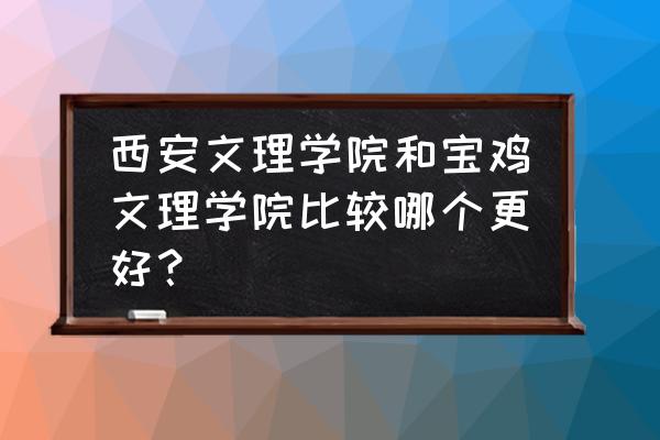 宝鸡文理有考古专业吗 西安文理学院和宝鸡文理学院比较哪个更好？