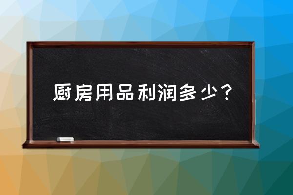 众义达厨具怎么样 厨房用品利润多少？