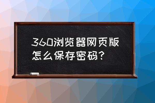 如何设置360网页保存密码 360浏览器网页版怎么保存密码？