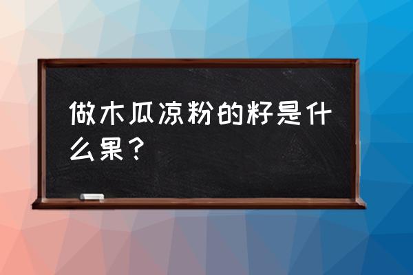 做木瓜凉粉的木瓜籽什么样 做木瓜凉粉的籽是什么果？