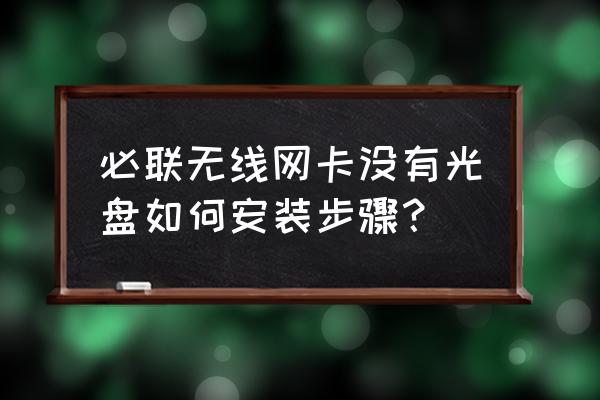 没有光驱的电脑怎么装无线网卡 必联无线网卡没有光盘如何安装步骤？