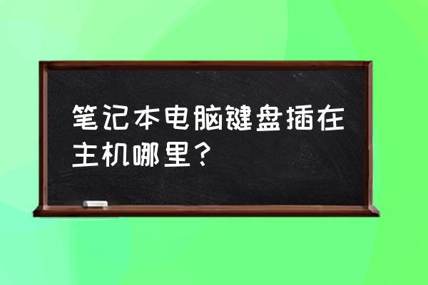 主机哪个插口是插键盘的 笔记本电脑键盘插在主机哪里？