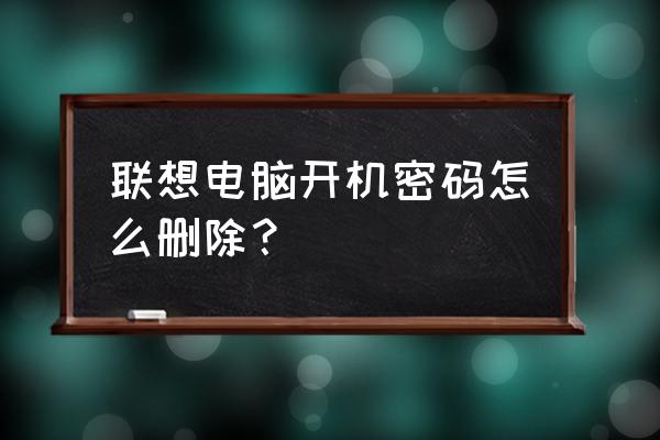 联想如何去掉笔记本密码锁 联想电脑开机密码怎么删除？