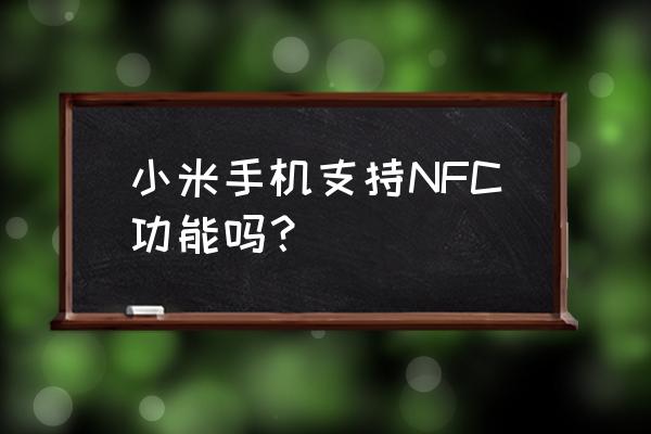 小米手机有nfc功能是什么 小米手机支持NFC功能吗？