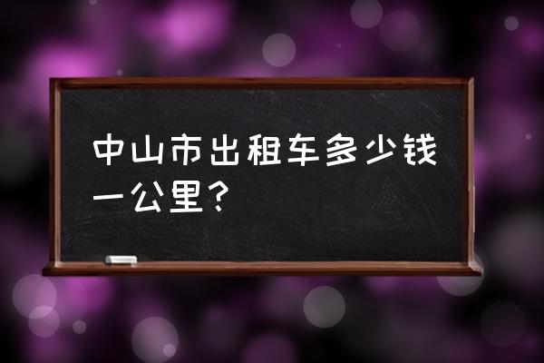 中山至肇庆打的多少钱 中山市出租车多少钱一公里？