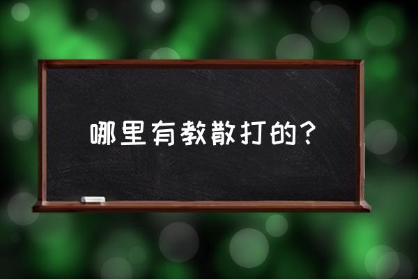 丹东哪有教散打的 哪里有教散打的？