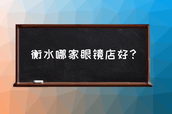 衡水配眼镜哪里便宜 衡水哪家眼镜店好？