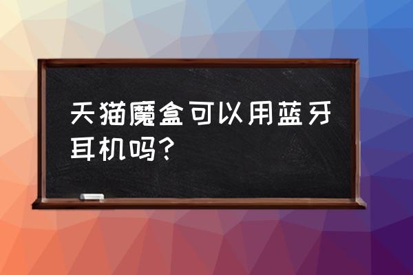 天猫魔盒能用蓝牙耳机吗 天猫魔盒可以用蓝牙耳机吗？