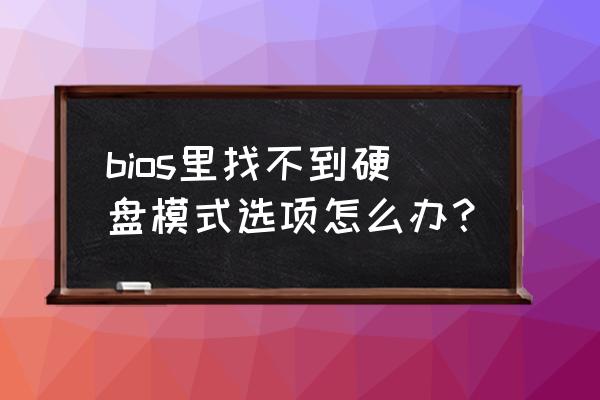 台式机怎么找不到硬盘模式 bios里找不到硬盘模式选项怎么办？