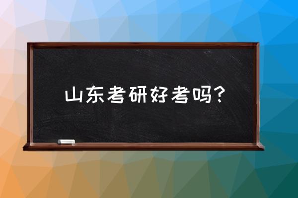 济南大学生考研好考吗 山东考研好考吗？