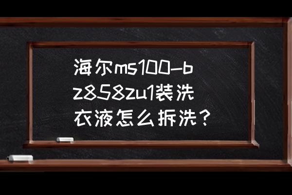 海尔自动洗衣机怎么拆清洗剂 海尔ms100-bz858zu1装洗衣液怎么拆洗？