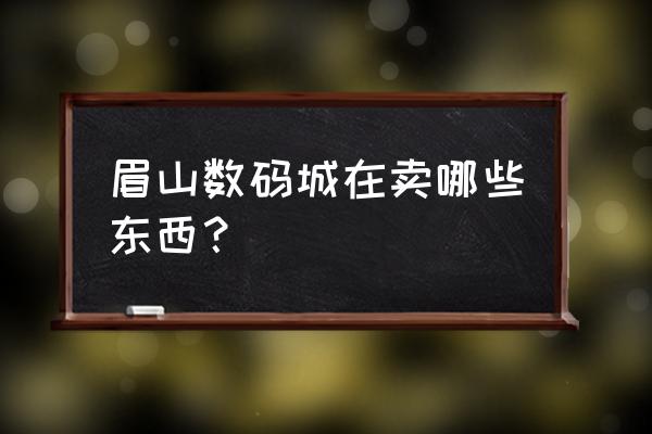 眉山万达里有卖电脑的吗 眉山数码城在卖哪些东西？