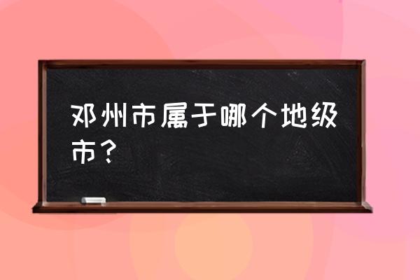 邓县属于南阳哪个方向 邓州市属于哪个地级市？