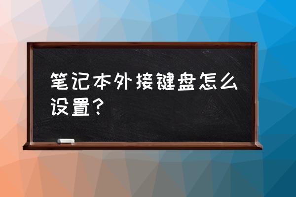 笔记本电脑怎么设置外接键盘 笔记本外接键盘怎么设置？