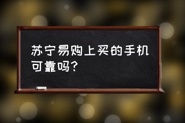 苏宁易购的荣耀手机是正品吗 苏宁易购上买的手机可靠吗？