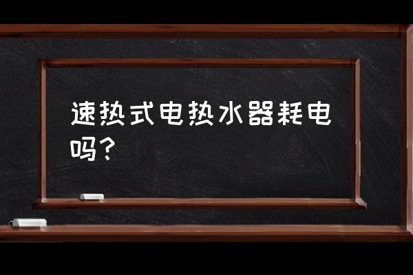 速热型热水器耗电吗 速热式电热水器耗电吗？