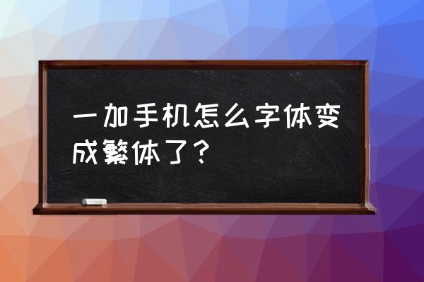 一加6怎么开繁体字 一加手机怎么字体变成繁体了？