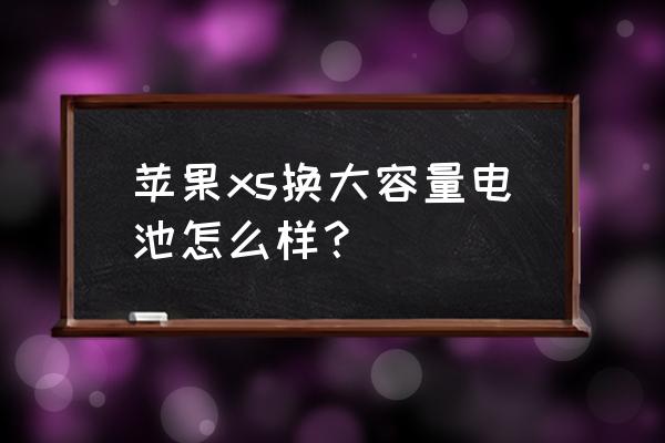 苹果手机扩容换电池后安全吗 苹果xs换大容量电池怎么样？