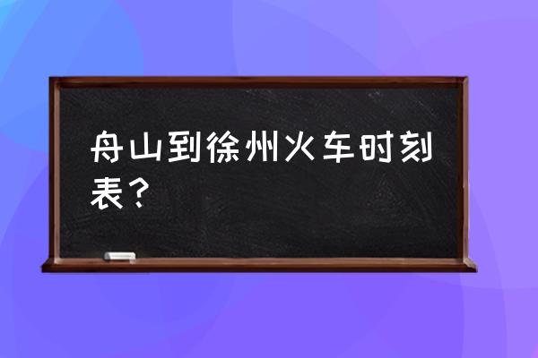 舟山有到徐州的大巴车吗 舟山到徐州火车时刻表？