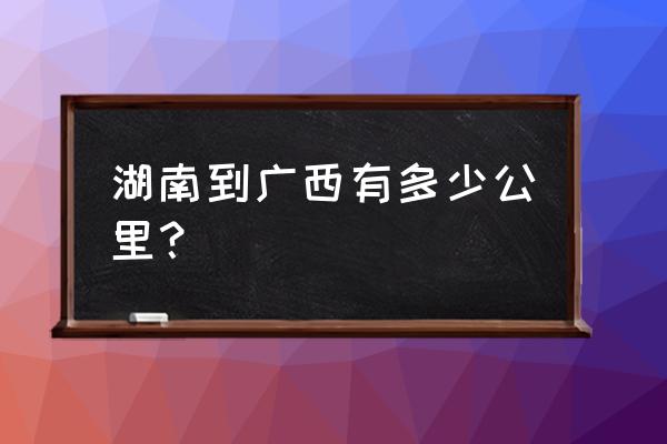 永州到玉林汽车要多久 湖南到广西有多少公里？