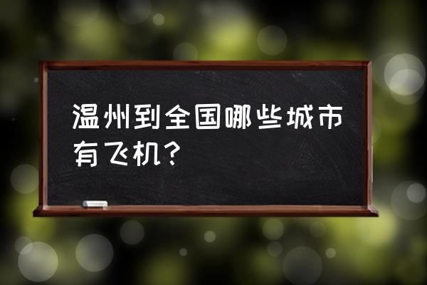 温州至黄山的飞机有吗 温州到全国哪些城市有飞机？