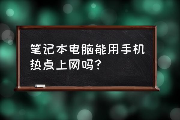 笔记本电脑可以共用手机流量吗 笔记本电脑能用手机热点上网吗？