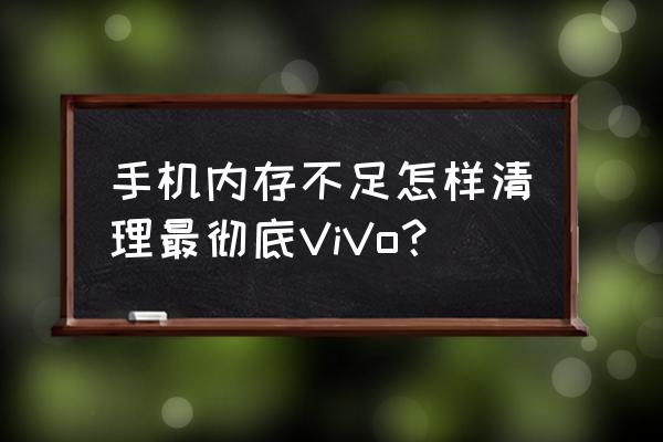 手机系统内存怎么清理vivo 手机内存不足怎样清理最彻底ViVo？