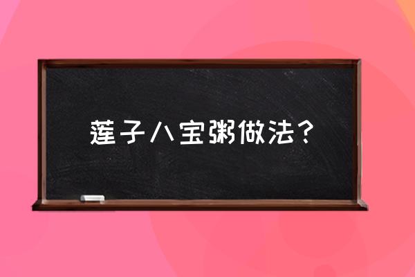 桂圆莲子八宝粥怎么做 莲子八宝粥做法？