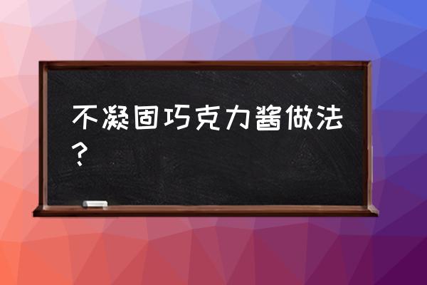 巧克力酱怎么不凝固 不凝固巧克力酱做法？