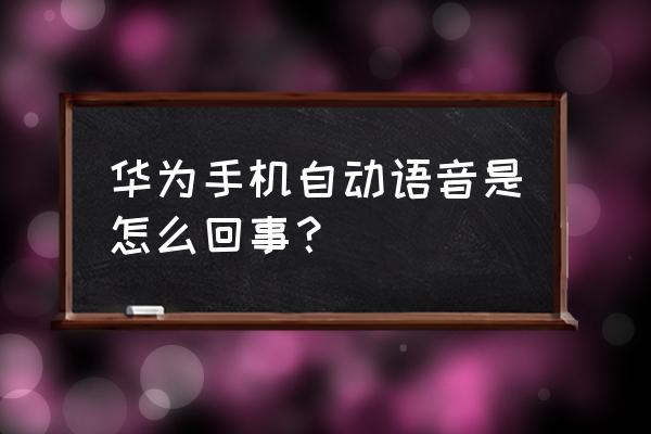 华为手机自动开启语音怎么关闭吗 华为手机自动语音是怎么回事？