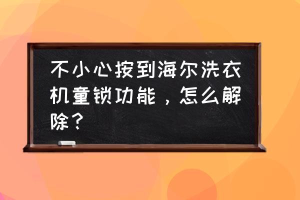 海尔小神童洗衣机怎么关闭童锁 不小心按到海尔洗衣机童锁功能，怎么解除？