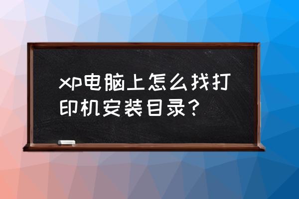 怎么着打印机安装的位置 xp电脑上怎么找打印机安装目录？