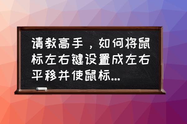 怎么着叫鼠标左右移动挂机 请教高手，如何将鼠标左右键设置成左右平移并使鼠标指针隐藏按某键时又能将鼠标切换成普通状态？