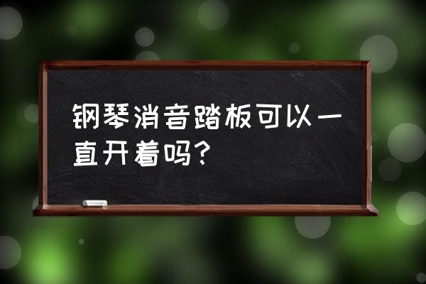 钢琴柔音踏板是不是一直踩 钢琴消音踏板可以一直开着吗？