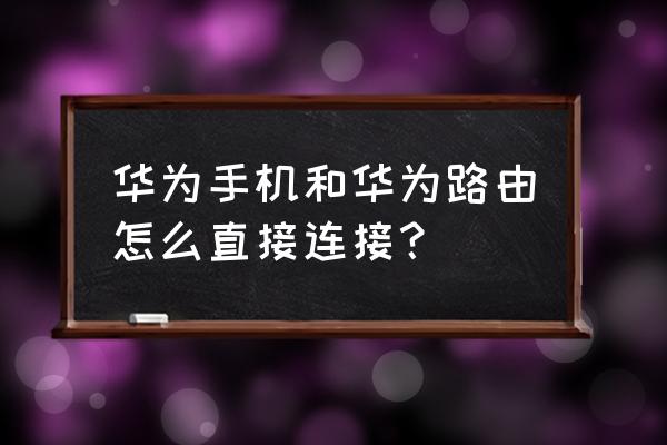 华为手机怎样连接无线路由器 华为手机和华为路由怎么直接连接？