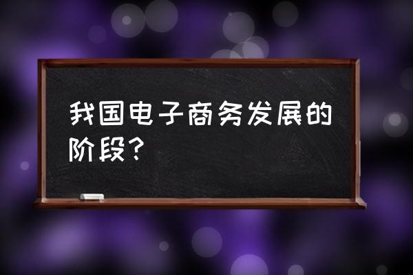 电子商务的实现要经历哪三个阶段 我国电子商务发展的阶段？