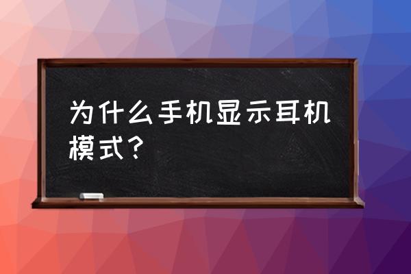 手机为啥出现耳机模式 为什么手机显示耳机模式？