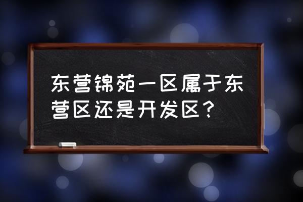 东营交运花苑在哪个街道 东营锦苑一区属于东营区还是开发区？