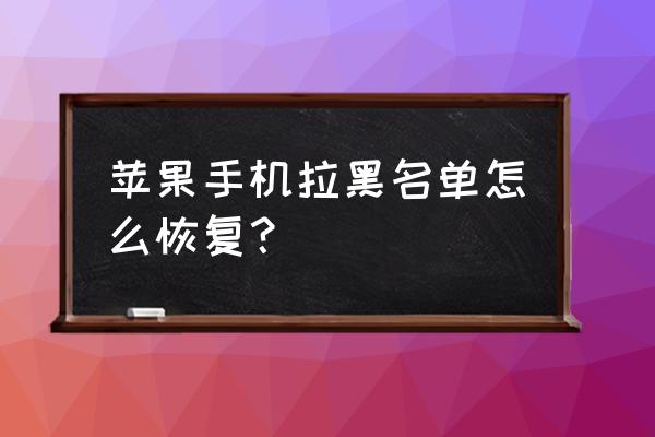 苹果手机如何恢复拉黑 苹果手机拉黑名单怎么恢复？