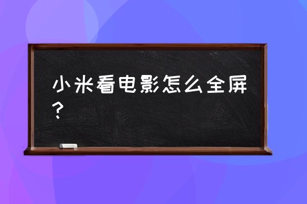 小米手机看电视怎么全屏 小米看电影怎么全屏？