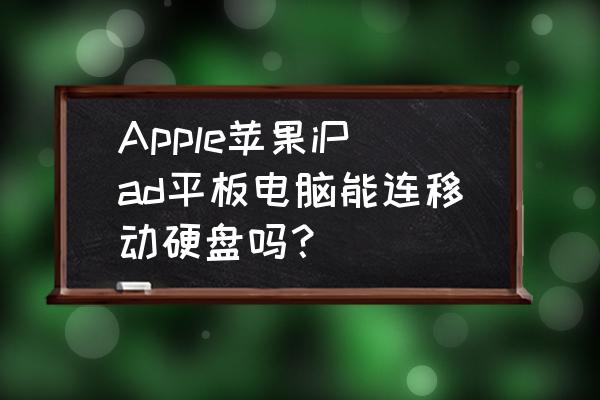 苹果平板能链接移动硬盘吗 Apple苹果iPad平板电脑能连移动硬盘吗？