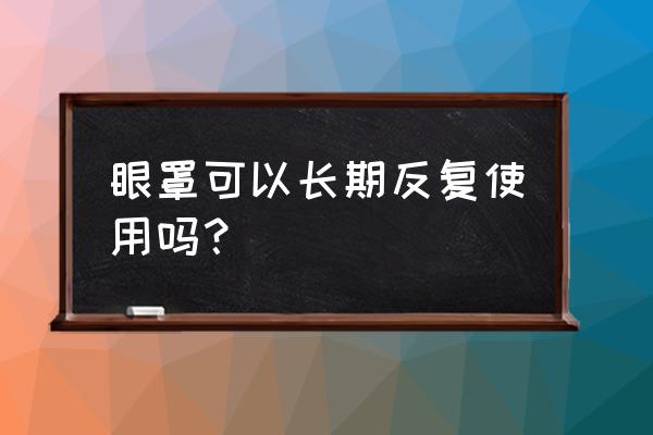 精油舒缓眼罩每天使用可以吗 眼罩可以长期反复使用吗？