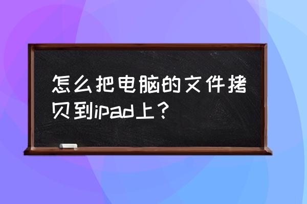 电脑上的怎么传到苹果平板电脑上 怎么把电脑的文件拷贝到ipad上？