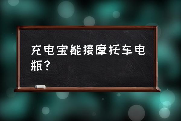 普通移动电源可以接电瓶线吗 充电宝能接摩托车电瓶？