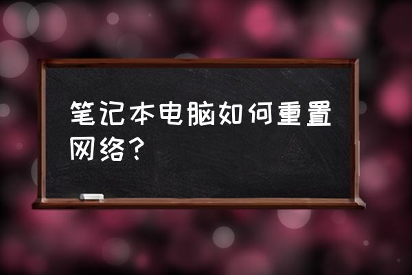 电脑如何重置网络连接配置 笔记本电脑如何重置网络？